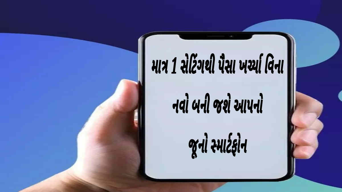 માત્ર 1 સેટિંગથી પૈસા ખર્ચ્યા વિના નવો બની જશે આપનો જૂનો સ્માર્ટફોન