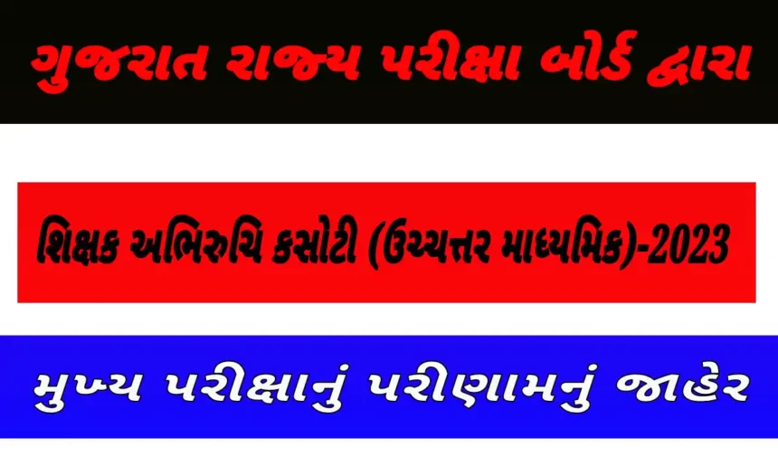 ગુજરાત રાજ્ય પરીક્ષા બોર્ડ દ્વારા શિક્ષક અભિરુચિ કસોટી (ઉચ્ચત્તર માધ્યમિક)-2023 મુખ્ય પરીક્ષાનું પરીણામનું જાહેર